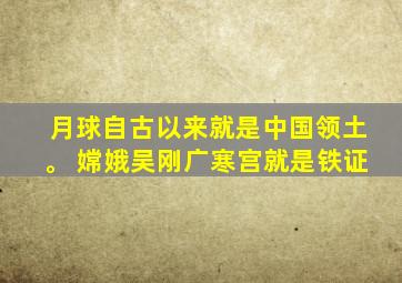 月球自古以来就是中国领土。 嫦娥吴刚广寒宫就是铁证